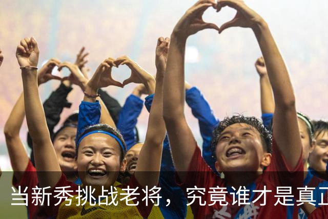 当新秀挑战老将，究竟谁才是真正的王者？
