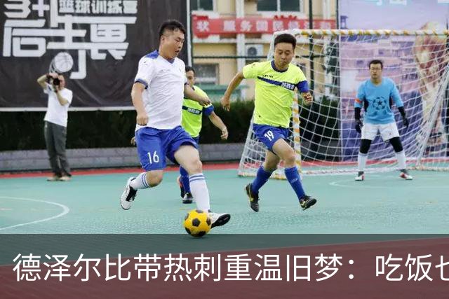 德泽尔比带热刺重温旧梦：吃饭也能提士气！